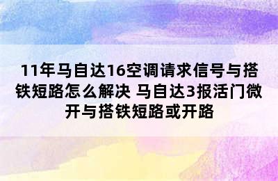 11年马自达16空调请求信号与搭铁短路怎么解决 马自达3报活门微开与搭铁短路或开路